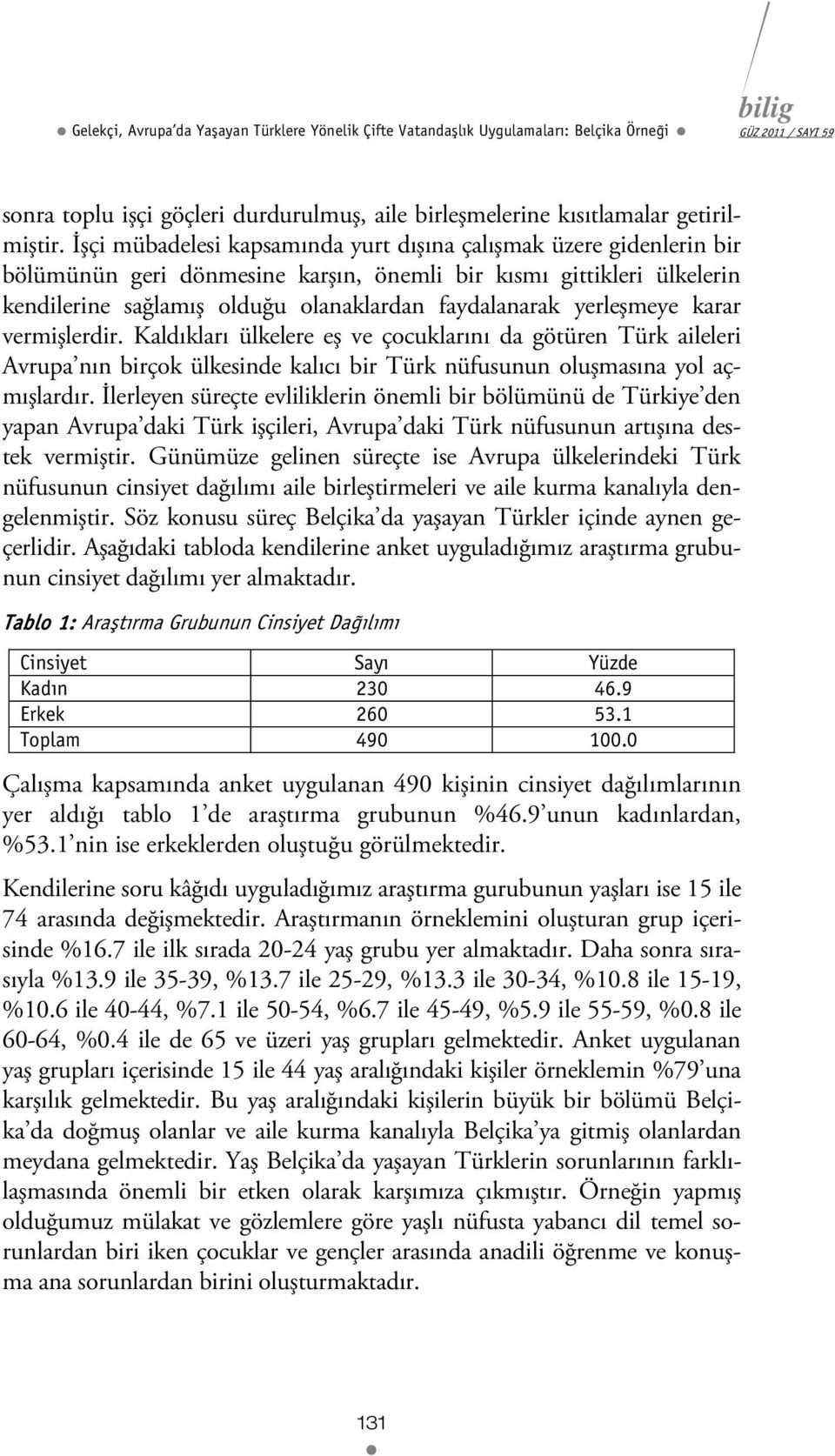 yerleşmeye karar vermişlerdir. Kaldıkları ülkelere eş ve çocuklarını da götüren Türk aileleri Avrupa nın birçok ülkesinde kalıcı bir Türk nüfusunun oluşmasına yol açmışlardır.