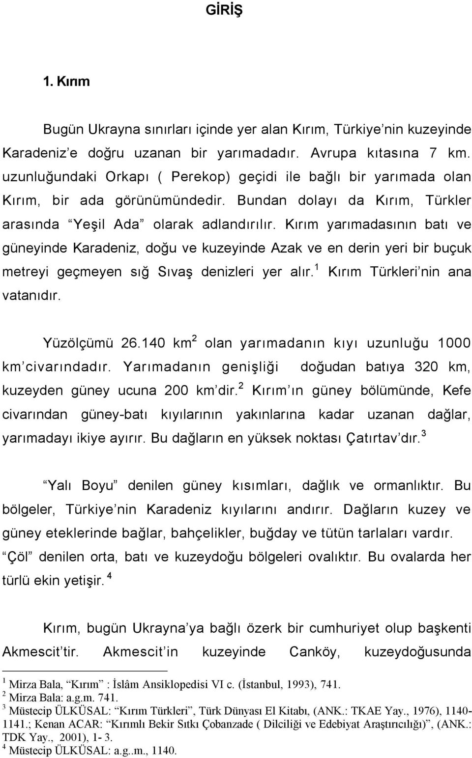 Kırım yarımadasının batı ve güneyinde Karadeniz, doğu ve kuzeyinde Azak ve en derin yeri bir buçuk metreyi geçmeyen sığ Sıvaş denizleri yer alır. 1 Kırım Türkleri nin ana vatanıdır. Yüzölçümü 26.