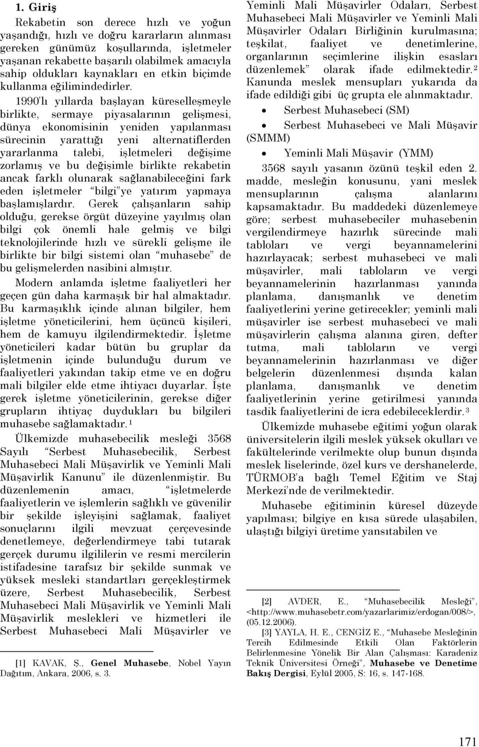 1990 lı yıllarda başlayan küreselleşmeyle birlikte, sermaye piyasalarının gelişmesi, dünya ekonomisinin yeniden yapılanması sürecinin yarattığı yeni alternatiflerden yararlanma talebi, işletmeleri