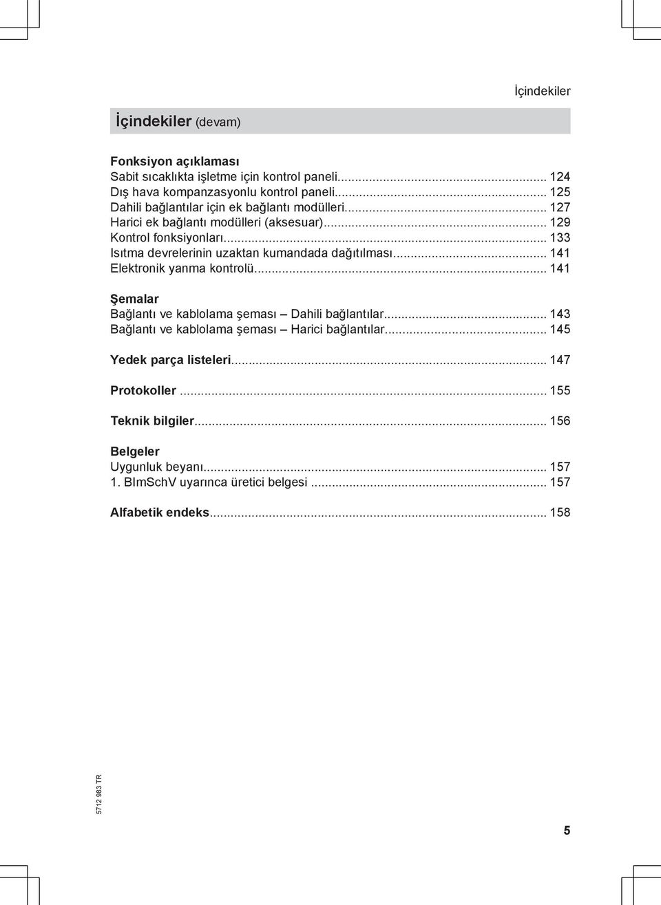 .. 133 Isıtma devrelerinin uzaktan kumandada dağıtılması... 141 Elektronik yanma kontrolü... 141 Şemalar Bağlantı ve kablolama şeması Dahili bağlantılar.