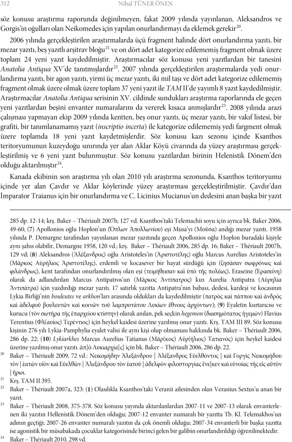 toplam 24 yeni yazıt kaydedilmiştir. Araştırmacılar söz konusu yeni yazıtlardan bir tanesini Anatolia Antiqua XV de tanıtmışlardır 22.