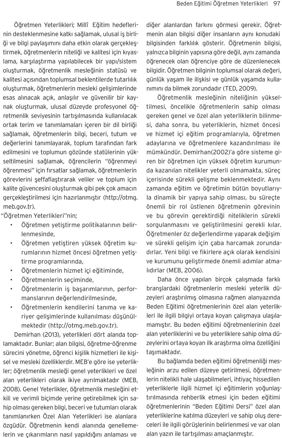 oluşturmak, öğretmenlerin mesleki gelişimlerinde esas alınacak açık, anlaşılır ve güvenilir bir kaynak oluşturmak, ulusal düzeyde profesyonel öğretmenlik seviyesinin tartışılmasında kullanılacak