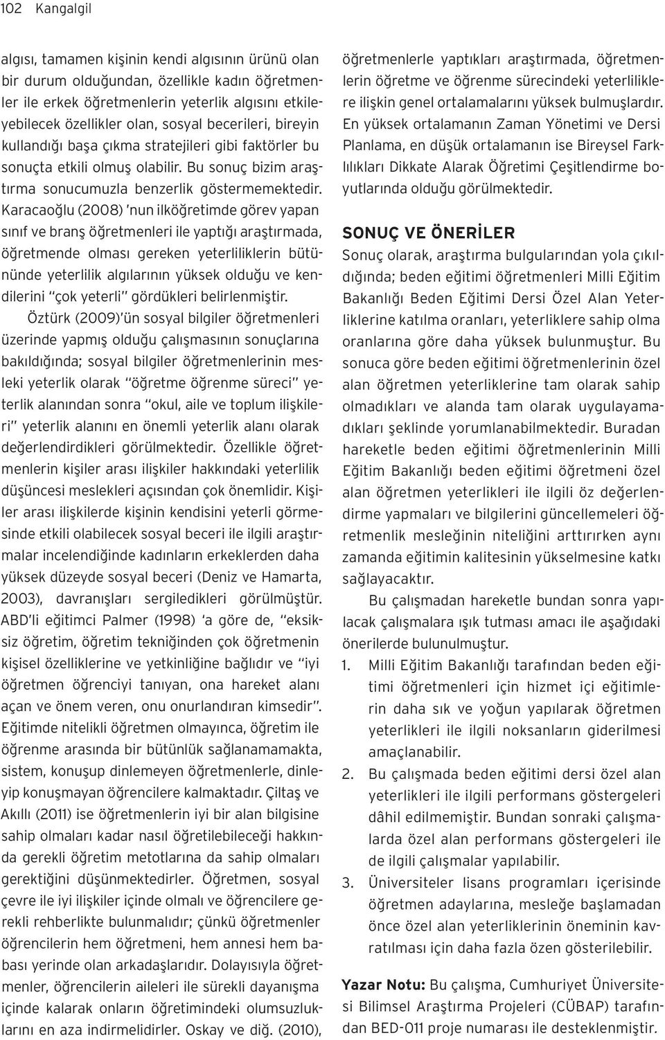 Karacaoğlu (2008) nun ilköğretimde görev yapan sınıf ve branş öğretmenleri ile yaptığı araştırmada, öğretmende olması gereken yeterliliklerin bütününde yeterlilik algılarının yüksek olduğu ve