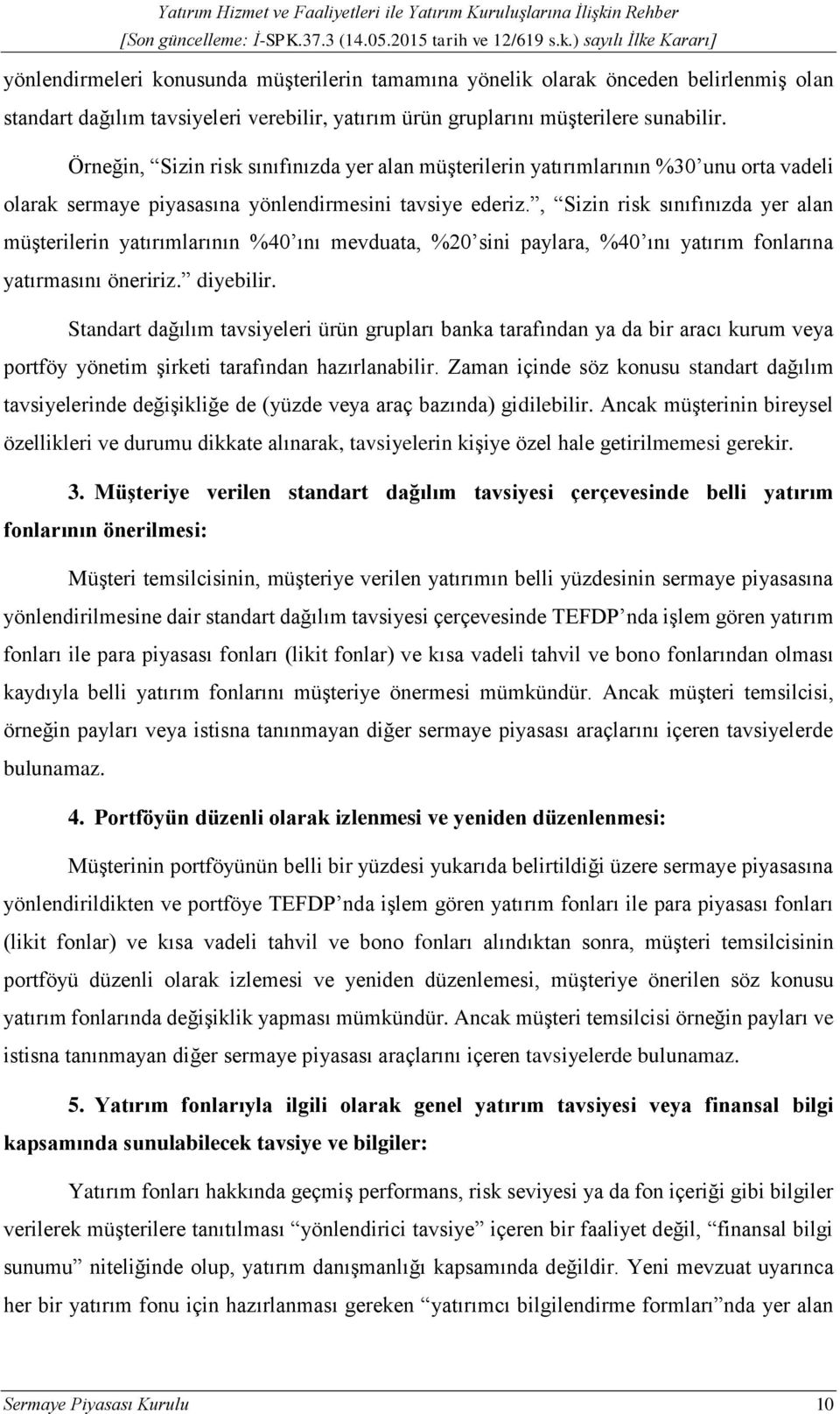 , Sizin risk sınıfınızda yer alan müşterilerin yatırımlarının %40 ını mevduata, %20 sini paylara, %40 ını yatırım fonlarına yatırmasını öneririz. diyebilir.