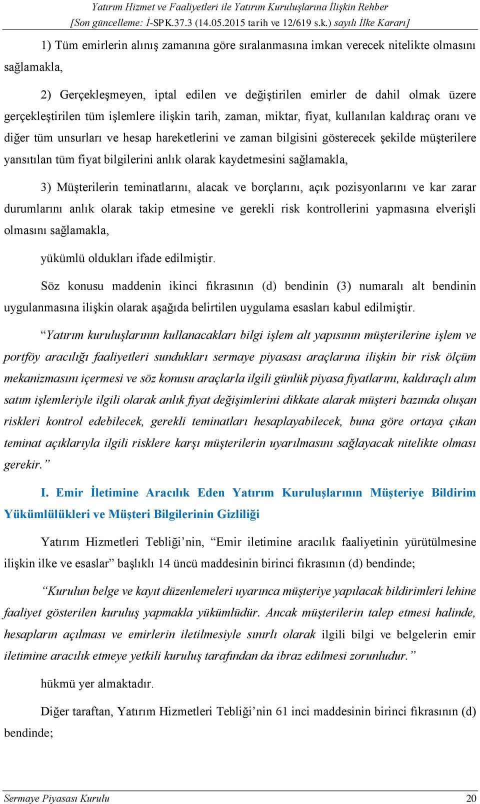 bilgilerini anlık olarak kaydetmesini sağlamakla, 3) Müşterilerin teminatlarını, alacak ve borçlarını, açık pozisyonlarını ve kar zarar durumlarını anlık olarak takip etmesine ve gerekli risk