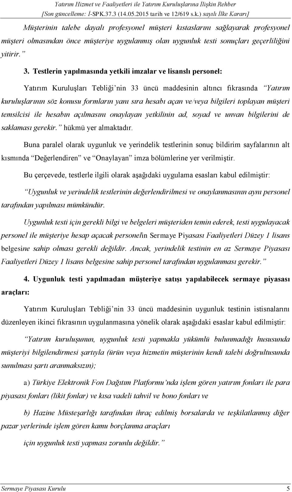 ve/veya bilgileri toplayan müşteri temsilcisi ile hesabın açılmasını onaylayan yetkilinin ad, soyad ve unvan bilgilerini de saklaması gerekir. hükmü yer almaktadır.