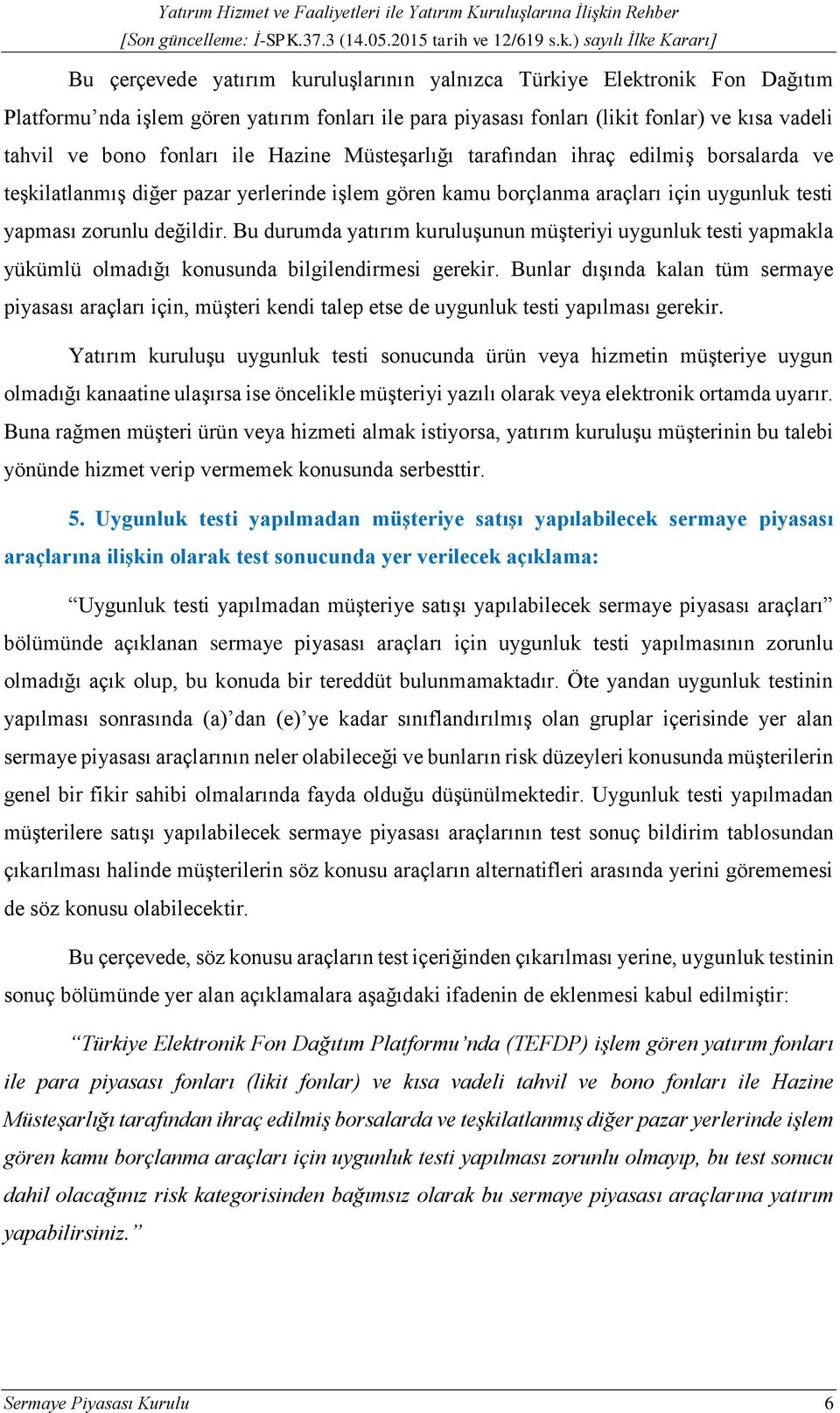 Bu durumda yatırım kuruluşunun müşteriyi uygunluk testi yapmakla yükümlü olmadığı konusunda bilgilendirmesi gerekir.