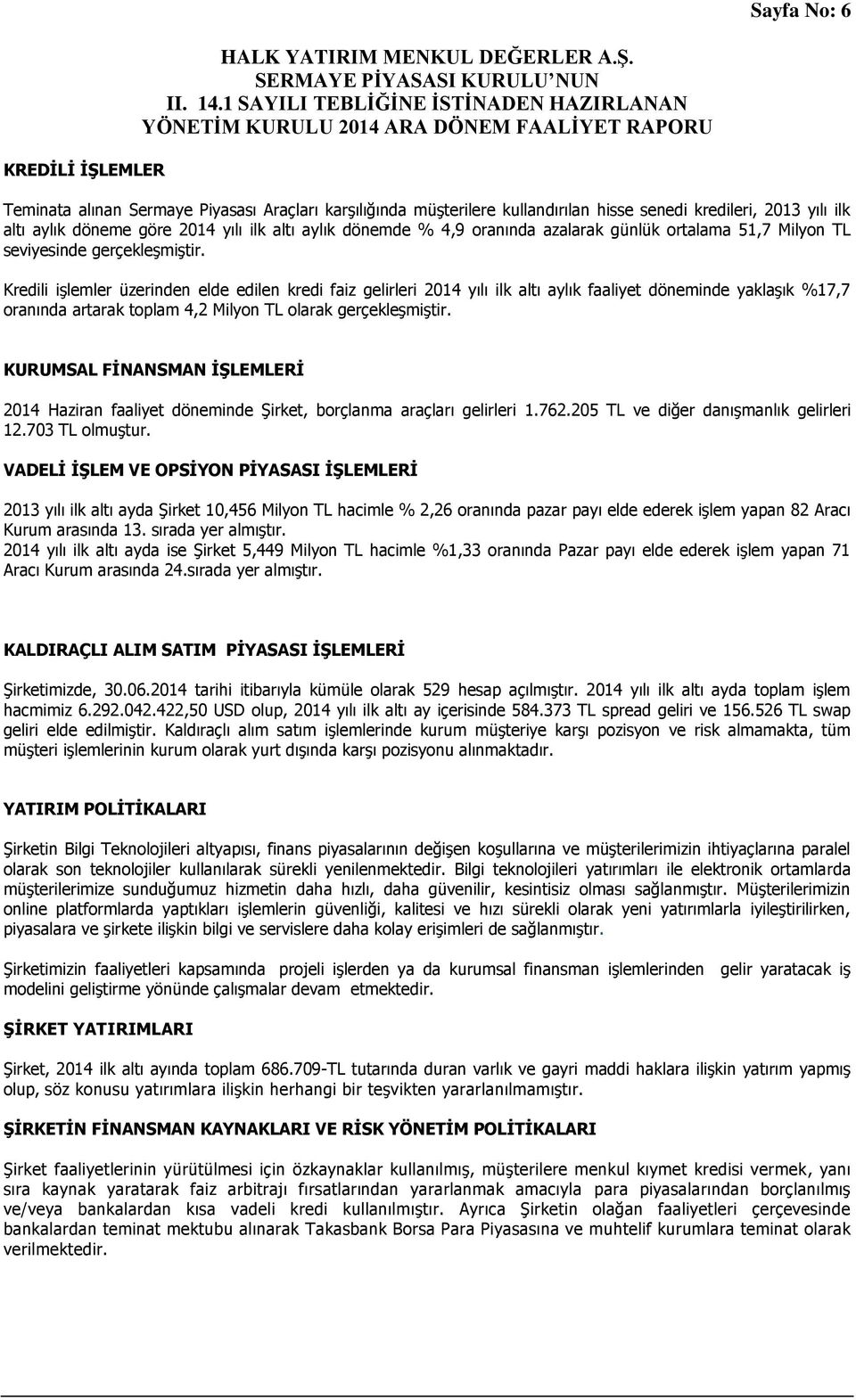 Kredili işlemler üzerinden elde edilen kredi faiz gelirleri 2014 yılı ilk altı aylık faaliyet döneminde yaklaşık %17,7 oranında artarak toplam 4,2 Milyon TL olarak gerçekleşmiştir.