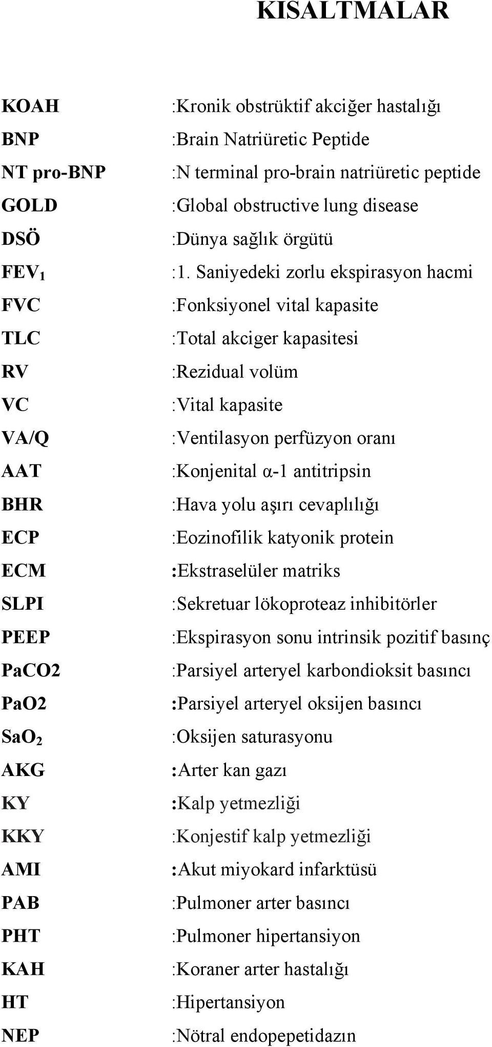 Saniyedeki zorlu ekspirasyon hacmi :Fonksiyonel vital kapasite :Total akciger kapasitesi :Rezidual volüm :Vital kapasite :Ventilasyon perfüzyon oranı :Konjenital α-1 antitripsin :Hava yolu aşırı