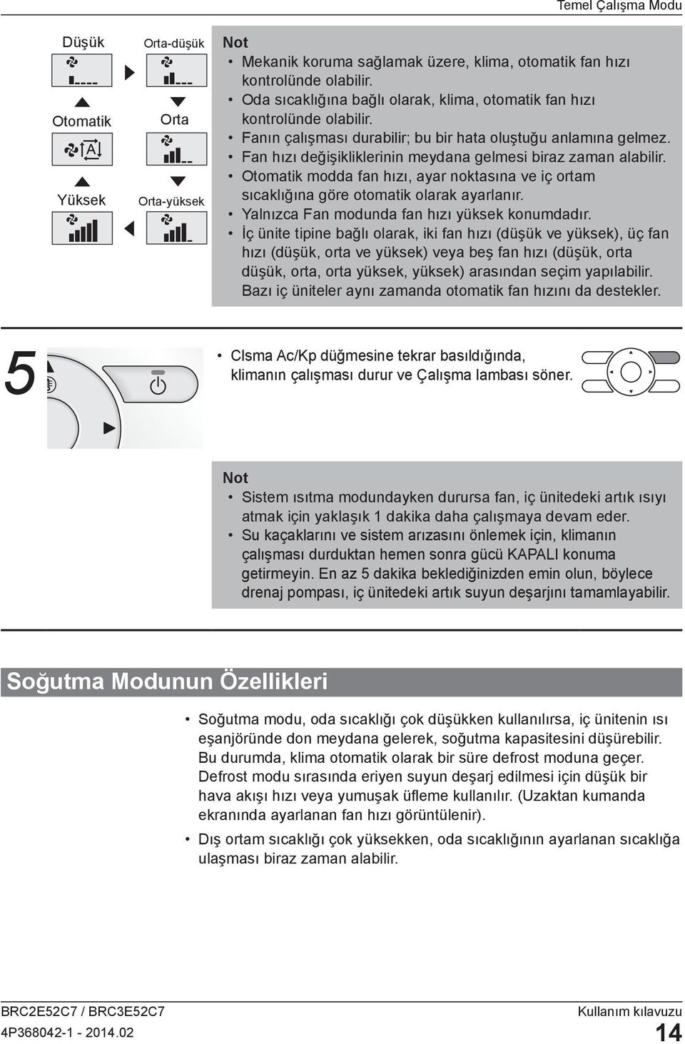 Fan hızı değişikliklerinin meydana gelmesi biraz zaman alabilir. Otomatik modda fan hızı, ayar noktasına ve iç ortam sıcaklığına göre otomatik olarak ayarlanır.