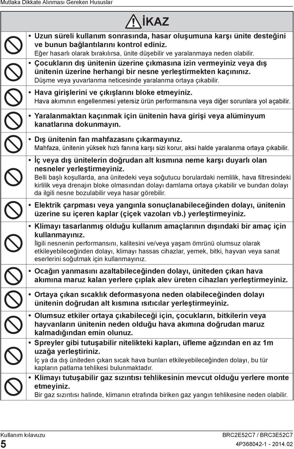 Çocukların dış ünitenin üzerine çıkmasına izin vermeyiniz veya dış ünitenin üzerine herhangi bir nesne yerleştirmekten kaçınınız. Düşme veya yuvarlanma neticesinde yaralanma ortaya çıkabilir.