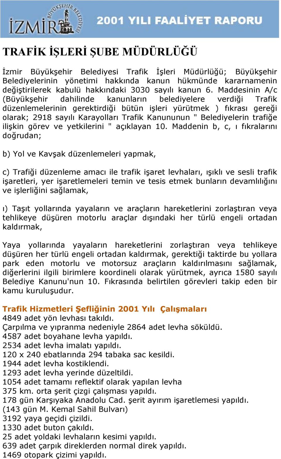 Maddesinin A/c (Büyükşehir dahilinde kanunların belediyelere verdiği Trafik düzenlemelerinin gerektirdiği bütün işleri yürütmek ) fıkrası gereği olarak; 2918 sayılı Karayolları Trafik Kanununun "