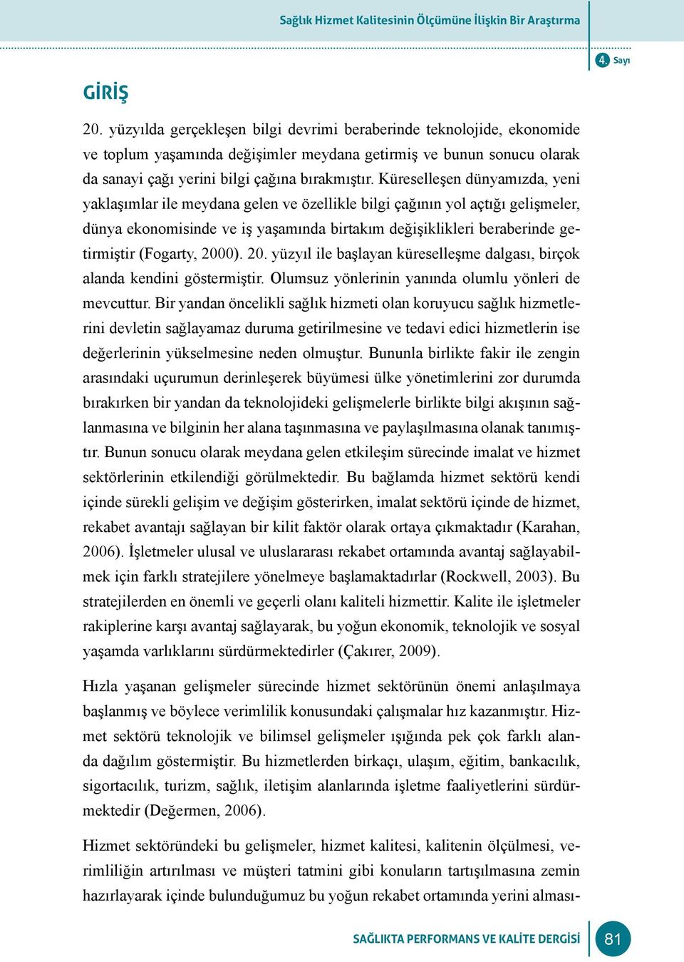 Küreselleşen dünyamızda, yeni yaklaşımlar ile meydana gelen ve özellikle bilgi çağının yol açtığı gelişmeler, dünya ekonomisinde ve iş yaşamında birtakım değişiklikleri beraberinde getirmiştir