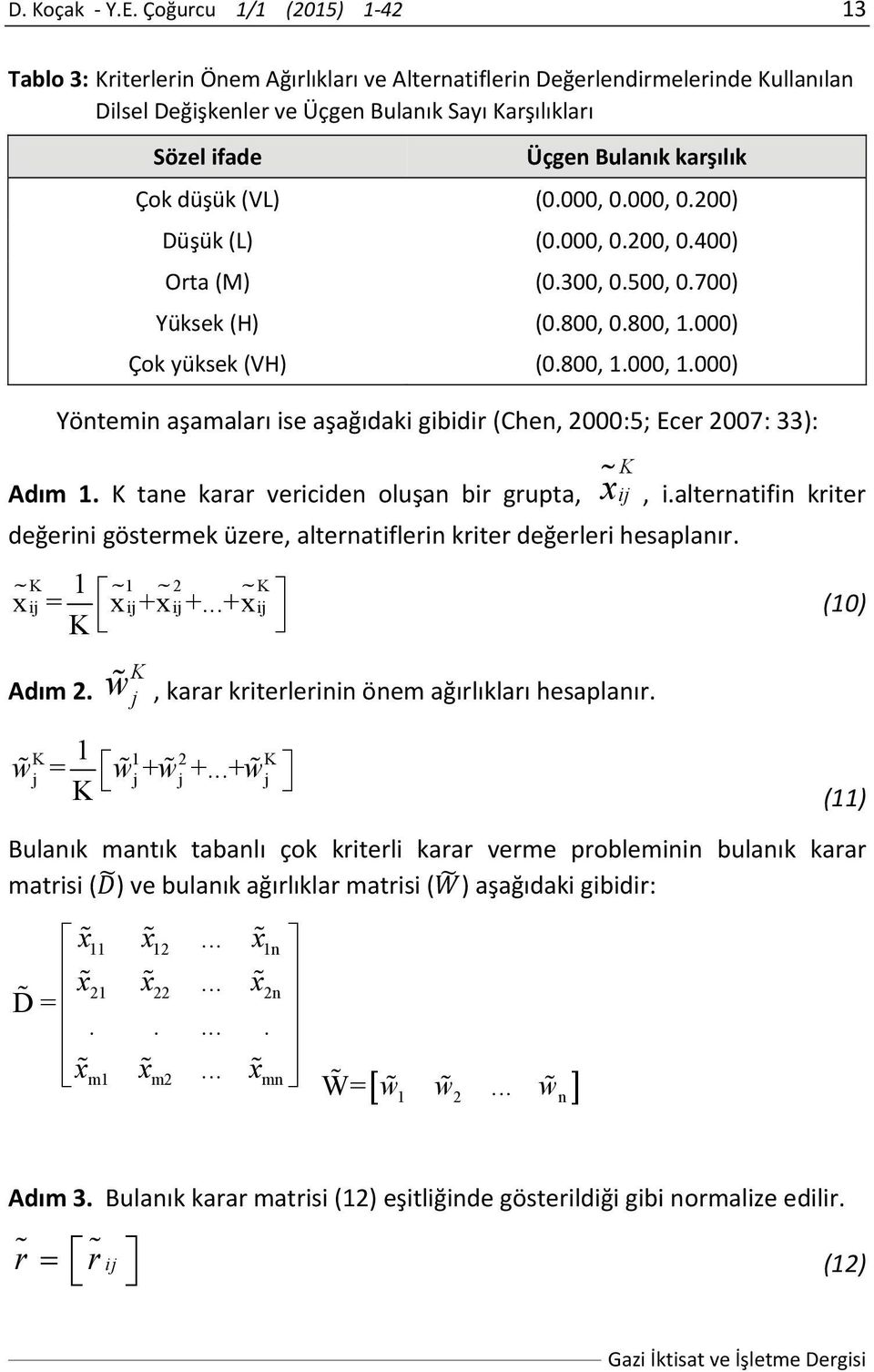 karşılık Çok düşük (VL) (0.000, 0.000, 0.200) Düşük (L) (0.000, 0.200, 0.400) Orta (M) (0.300, 0.500, 0.700) Yüksek (H) (0.800, 0.800, 1.000) Çok yüksek (VH) (0.800, 1.000, 1.