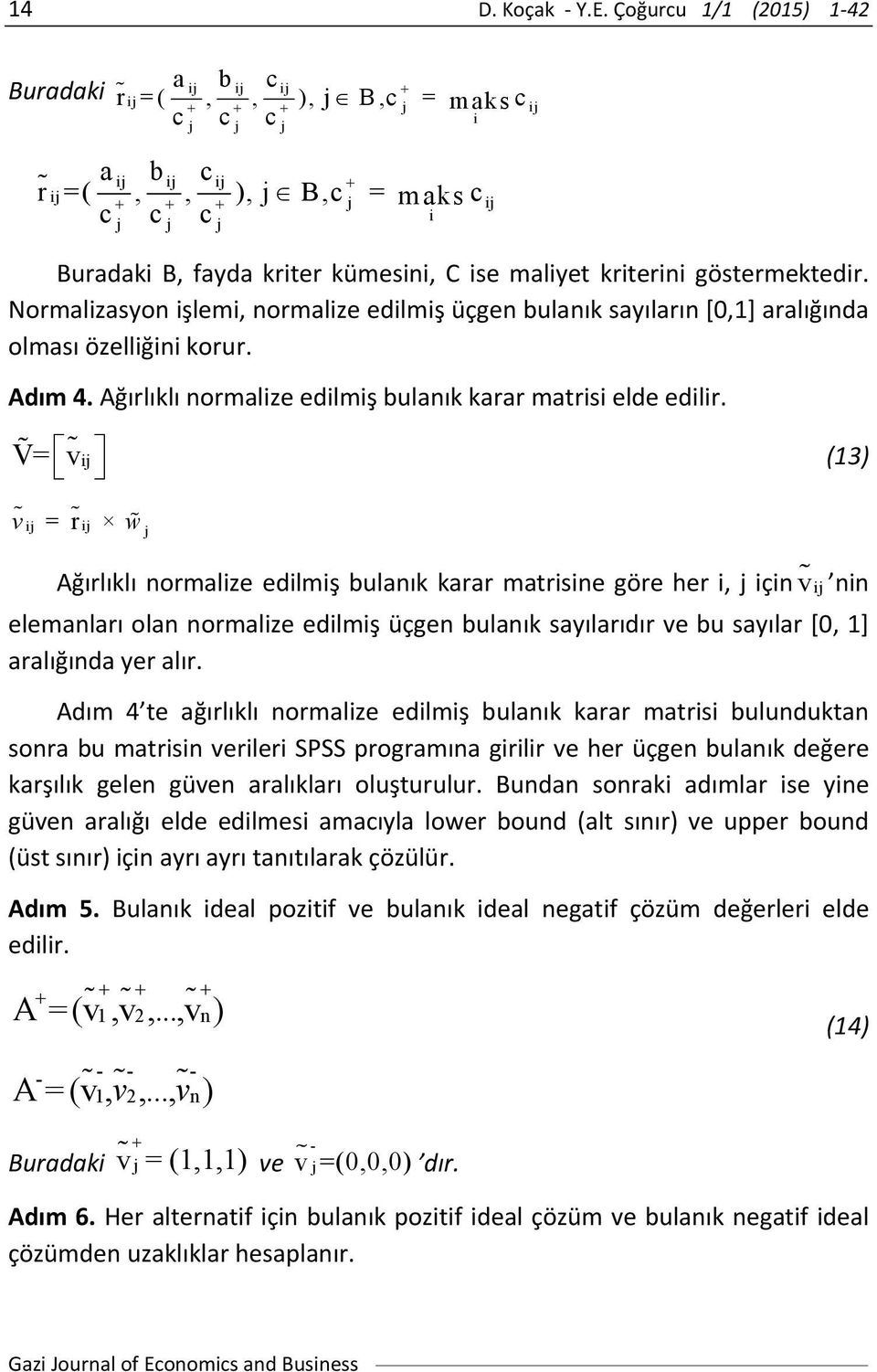 göstermektedir. Normalizasyon işlemi, normalize edilmiş üçgen bulanık sayıların [0,1] aralığında olması özelliğini korur. Adım 4. Ağırlıklı normalize edilmiş bulanık karar matrisi elde edilir.