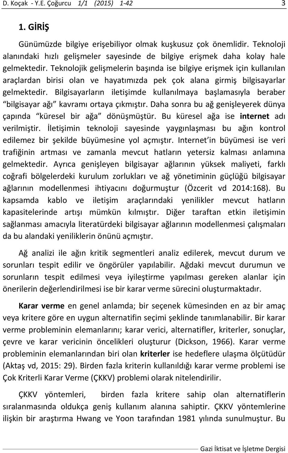 Teknoloik gelişmelerin başında ise bilgiye erişmek için kullanılan araçlardan birisi olan ve hayatımızda pek çok alana girmiş bilgisayarlar gelmektedir.