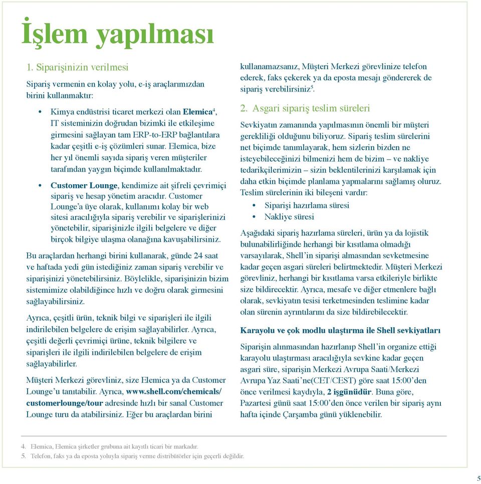 girmesini sağlayan tam ERP-to-ERP bağlantılara kadar çeşitli e-iş çözümleri sunar. Elemica, bize her yıl önemli sayıda sipariş veren müşteriler tarafından yaygın biçimde kullanılmaktadır.