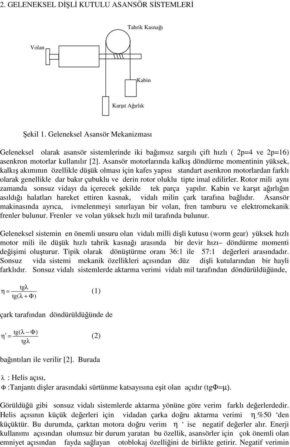 Asansör motorlarında kalkış döndürme momentinin yüksek, kalkış akımının özellikle düşük olması için kafes yapısı standart asenkron motorlardan farklı olarak genellikle dar bakır çubuklu ve derin