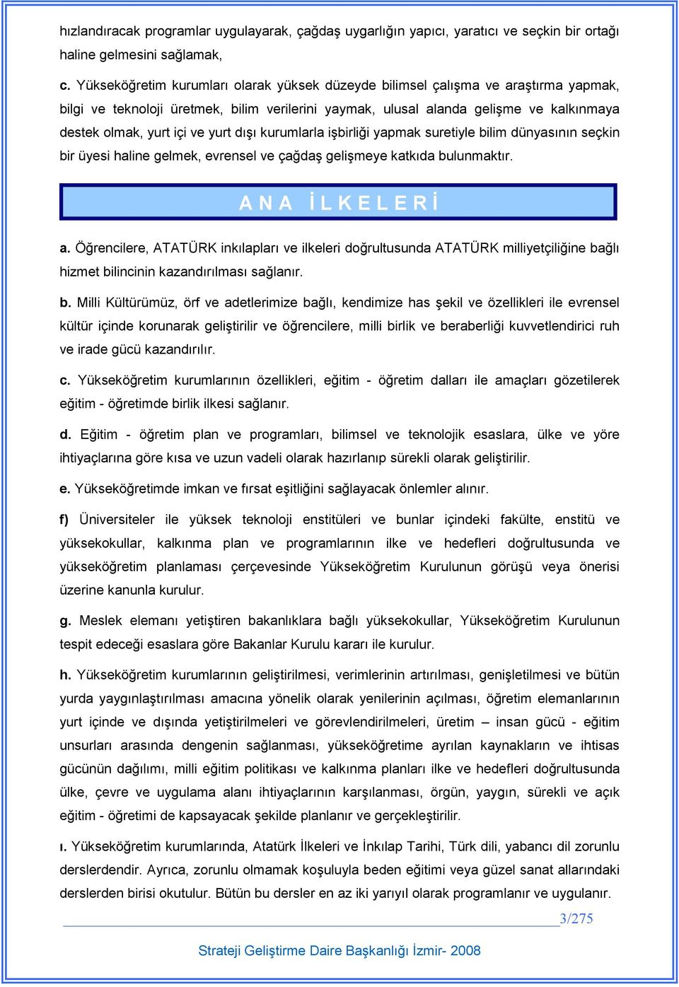 yurt dışı kurumlarla işbirliği yapmak suretiyle bilim dünyasının seçkin bir üyesi haline gelmek, evrensel ve çağdaş gelişmeye katkıda bulunmaktır. A N A Đ L K E L E R Đ a.