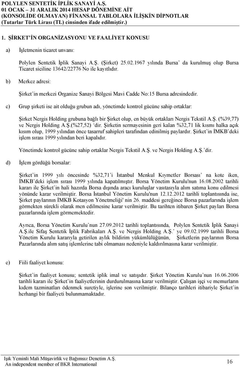 c) Grup şirketi ise ait olduğu grubun adı, yönetimde kontrol gücüne sahip ortaklar: Şirket Nergis Holding grubuna bağlı bir Şirket olup, en büyük ortakları Nergis Tekstil A.Ş. (%39,77) ve Nergis Holding A.