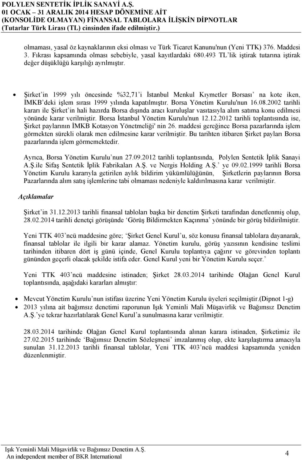 Şirket in 1999 yılı öncesinde %32,71 i Đstanbul Menkul Kıymetler Borsası na kote iken, ĐMKB deki işlem sırası 1999 yılında kapatılmıştır. Borsa Yönetim Kurulu'nun 16.08.