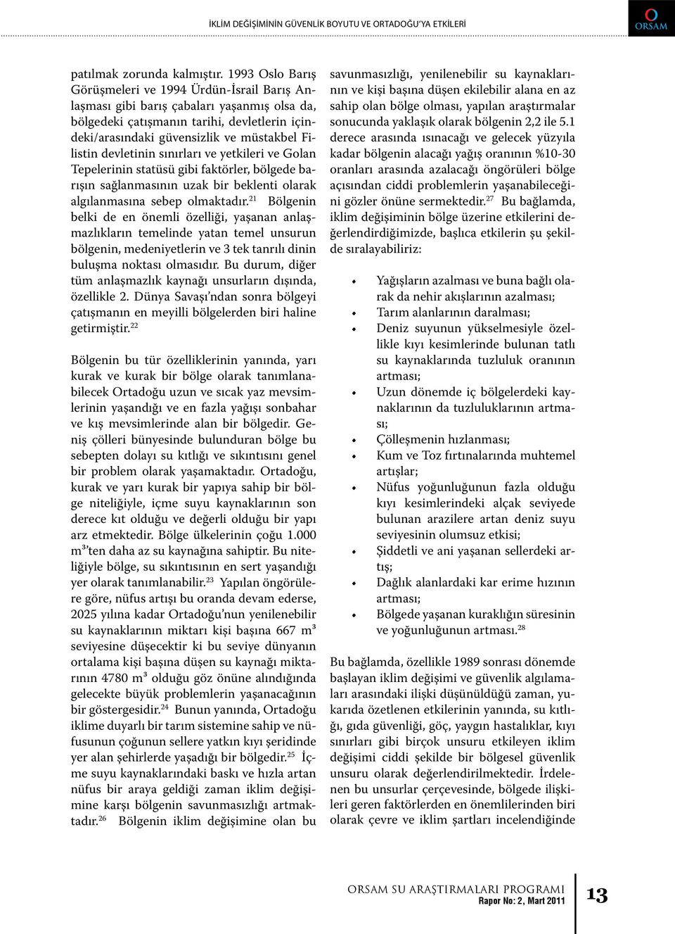 devletinin sınırları ve yetkileri ve Golan Tepelerinin statüsü gibi faktörler, bölgede barışın sağlanmasının uzak bir beklenti olarak algılanmasına sebep olmaktadır.