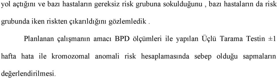 Planlanan çalışmanın amacı BPD ölçümleri ile yapılan Üçlü Tarama Testin ±1