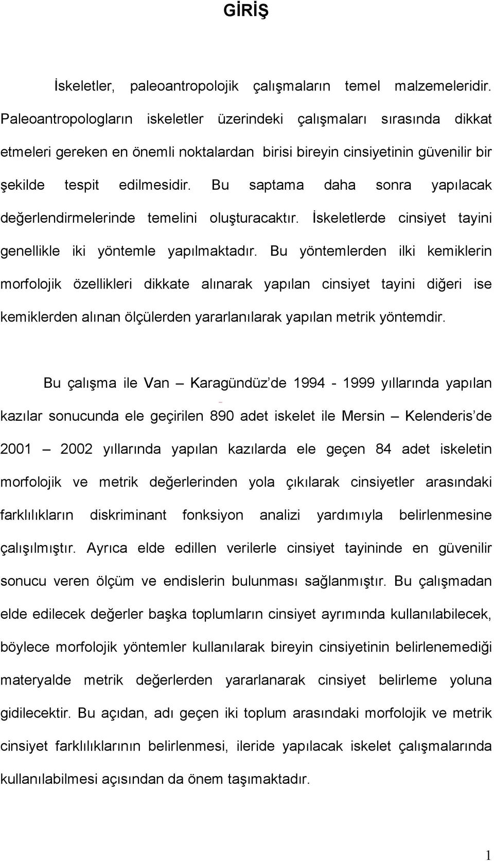 Bu saptama daha sonra yapılacak değerlendirmelerinde temelini oluşturacaktır. İskeletlerde cinsiyet tayini genellikle iki yöntemle yapılmaktadır.