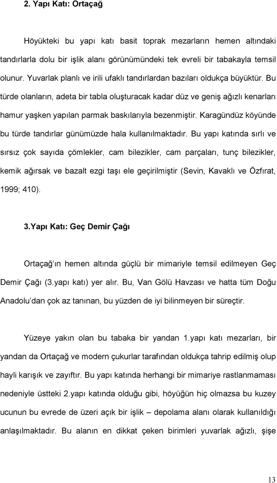 Bu türde olanların, adeta bir tabla oluşturacak kadar düz ve geniş ağızlı kenarları hamur yaşken yapılan parmak baskılarıyla bezenmiştir.