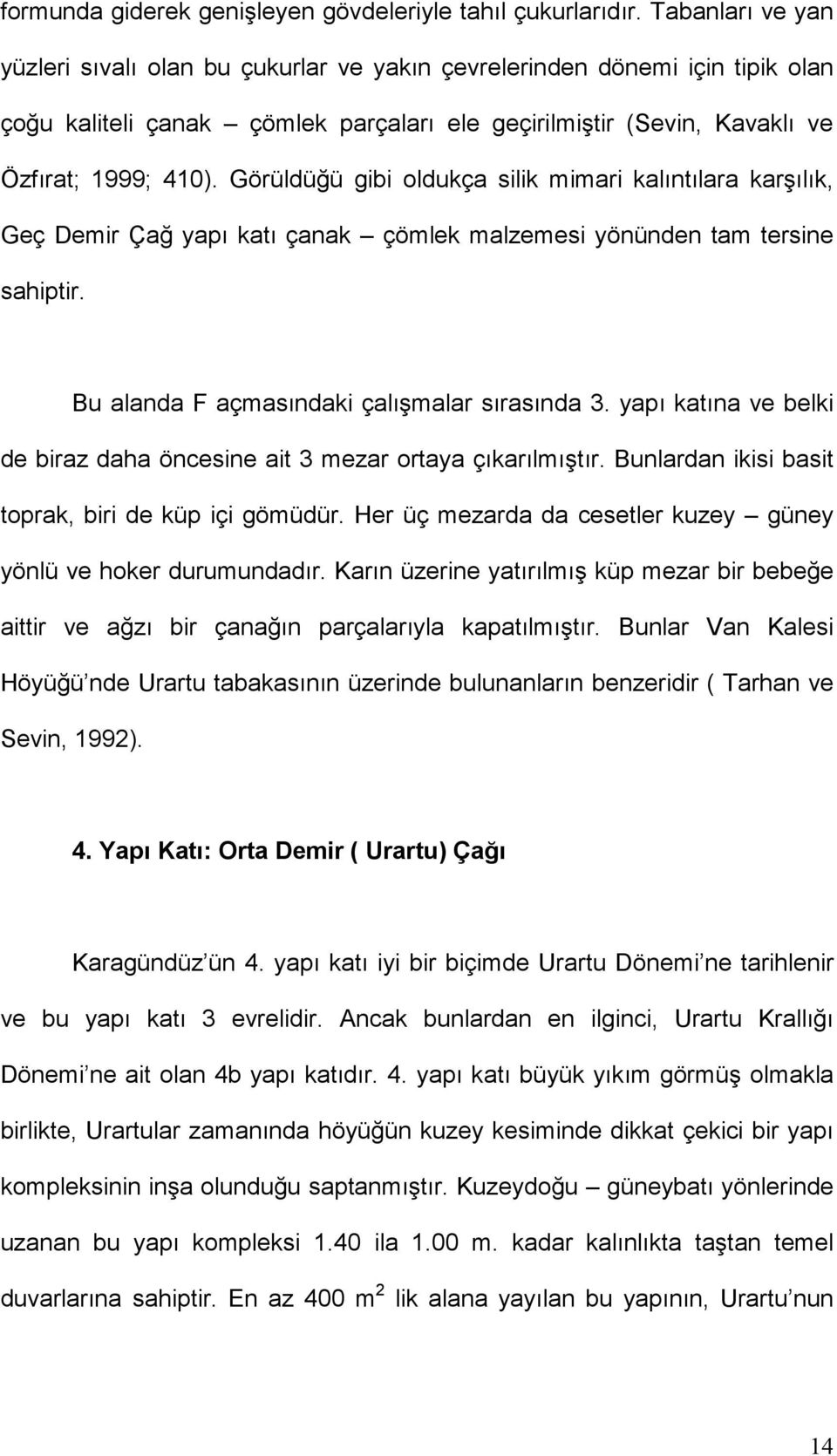 Görüldüğü gibi oldukça silik mimari kalıntılara karşılık, Geç Demir Çağ yapı katı çanak çömlek malzemesi yönünden tam tersine sahiptir. Bu alanda F açmasındaki çalışmalar sırasında 3.