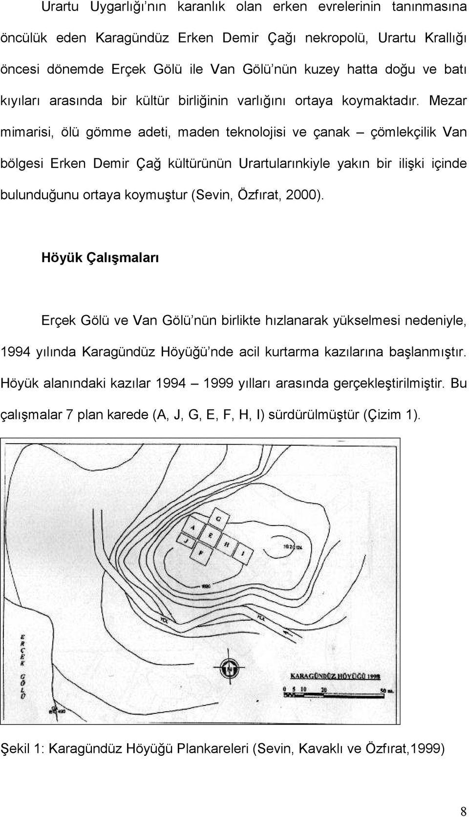 Mezar mimarisi, ölü gömme adeti, maden teknolojisi ve çanak çömlekçilik Van bölgesi Erken Demir Çağ kültürünün Urartularınkiyle yakın bir ilişki içinde bulunduğunu ortaya koymuştur (Sevin, Özfırat,