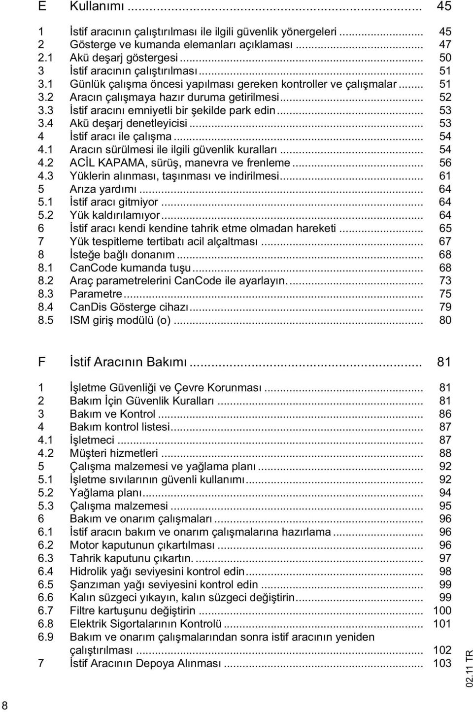 4 Akü de arj denetleyicisi... 53 4 stif aracı ile çalı ma... 54 4.1 Aracın sürülmesi ile ilgili güvenlik kuralları... 54 4.2 AC L KAPAMA, sürü, manevra ve frenleme... 56 4.