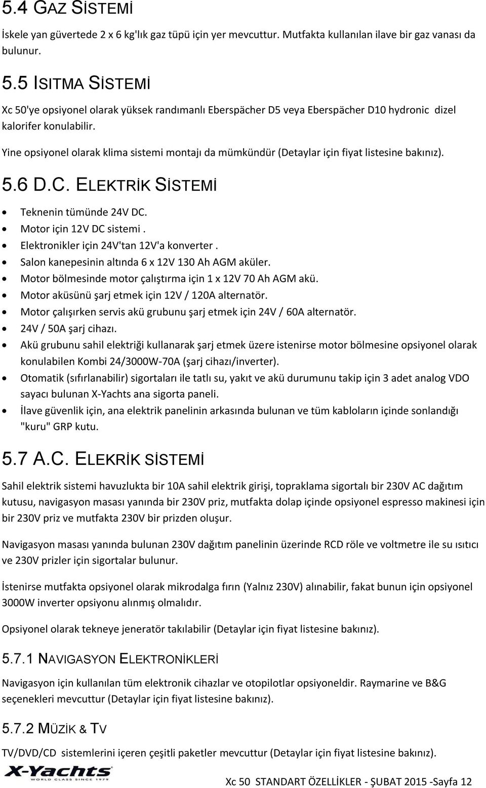 Yine opsiyonel olarak klima sistemi montajı da mümkündür (Detaylar için fiyat listesine bakınız). 5.6 D.C. ELEKTRİK SİSTEMİ Teknenin tümünde 24V DC. Motor için 12V DC sistemi.