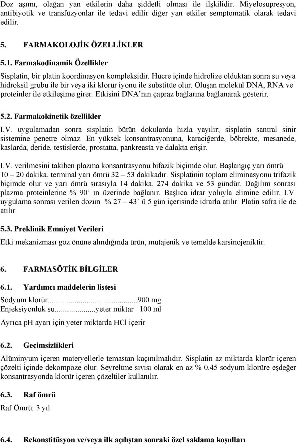 Hücre içinde hidrolize olduktan sonra su veya hidroksil grubu ile bir veya iki klorür iyonu ile substitüe olur. Oluşan molekül DNA, RNA ve proteinler ile etkileşime girer.