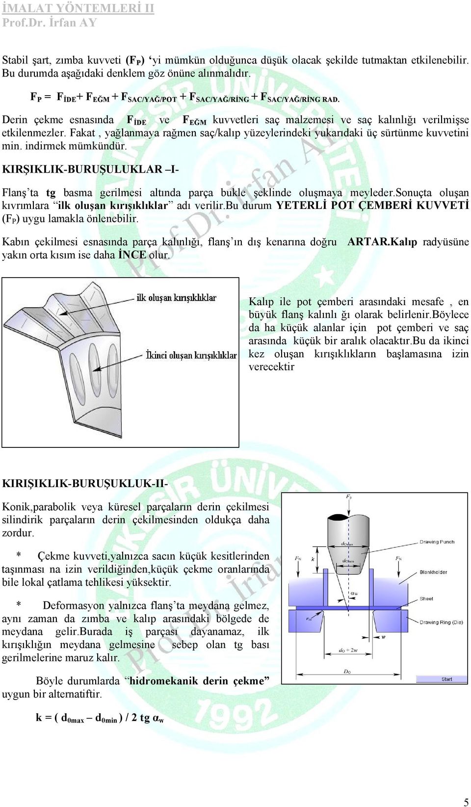 Fakat, yağlanmaya rağmen saç/kalıp yüzeylerindeki yukarıdaki üç sürtünme kuvvetini min. indirmek mümkündür. Flanş ta tg basma gerilmesi altında parça bukle şeklinde oluşmaya meyleder.