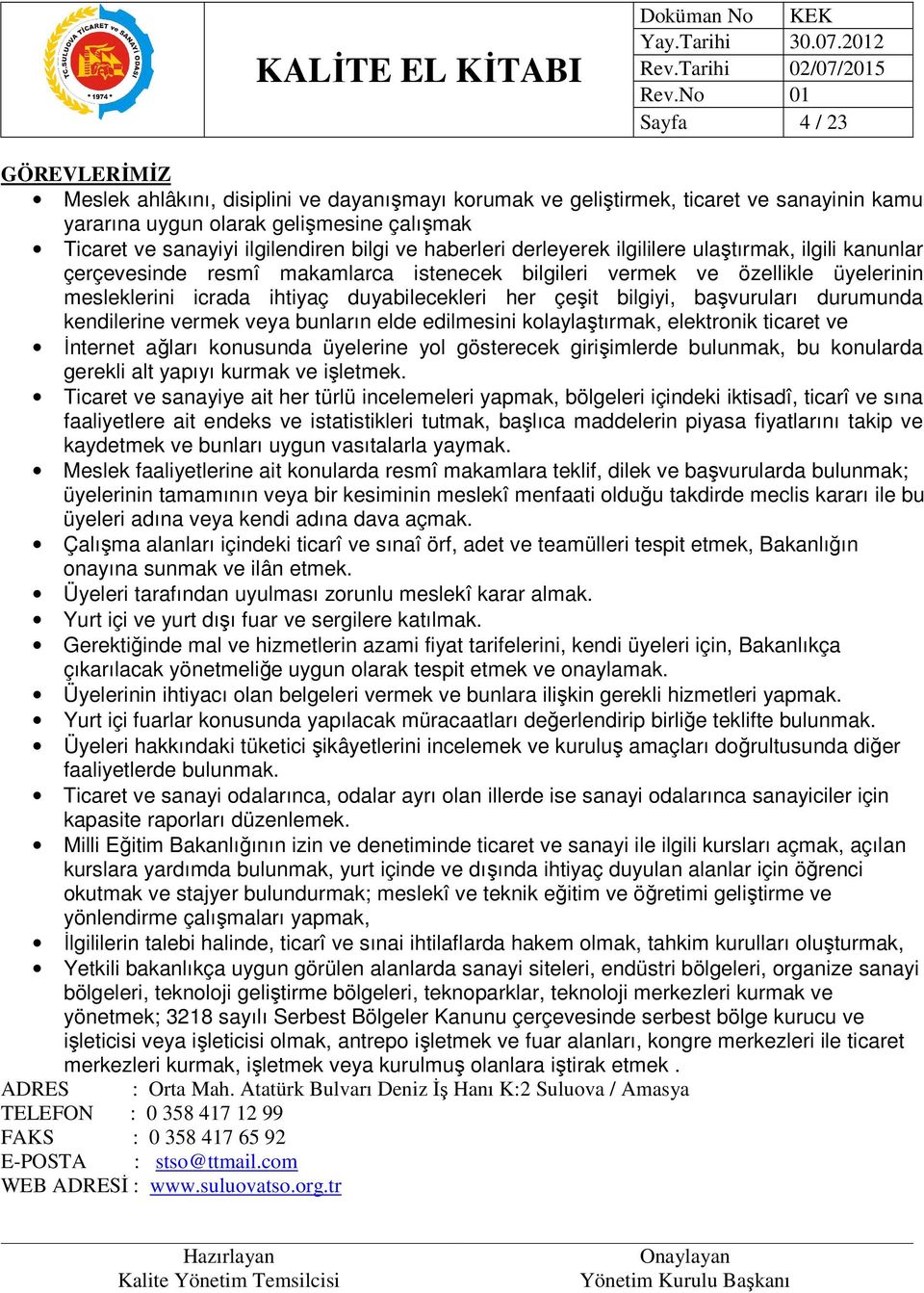 bilgiyi, başvuruları durumunda kendilerine vermek veya bunların elde edilmesini kolaylaştırmak, elektronik ticaret ve İnternet ağları konusunda üyelerine yol gösterecek girişimlerde bulunmak, bu