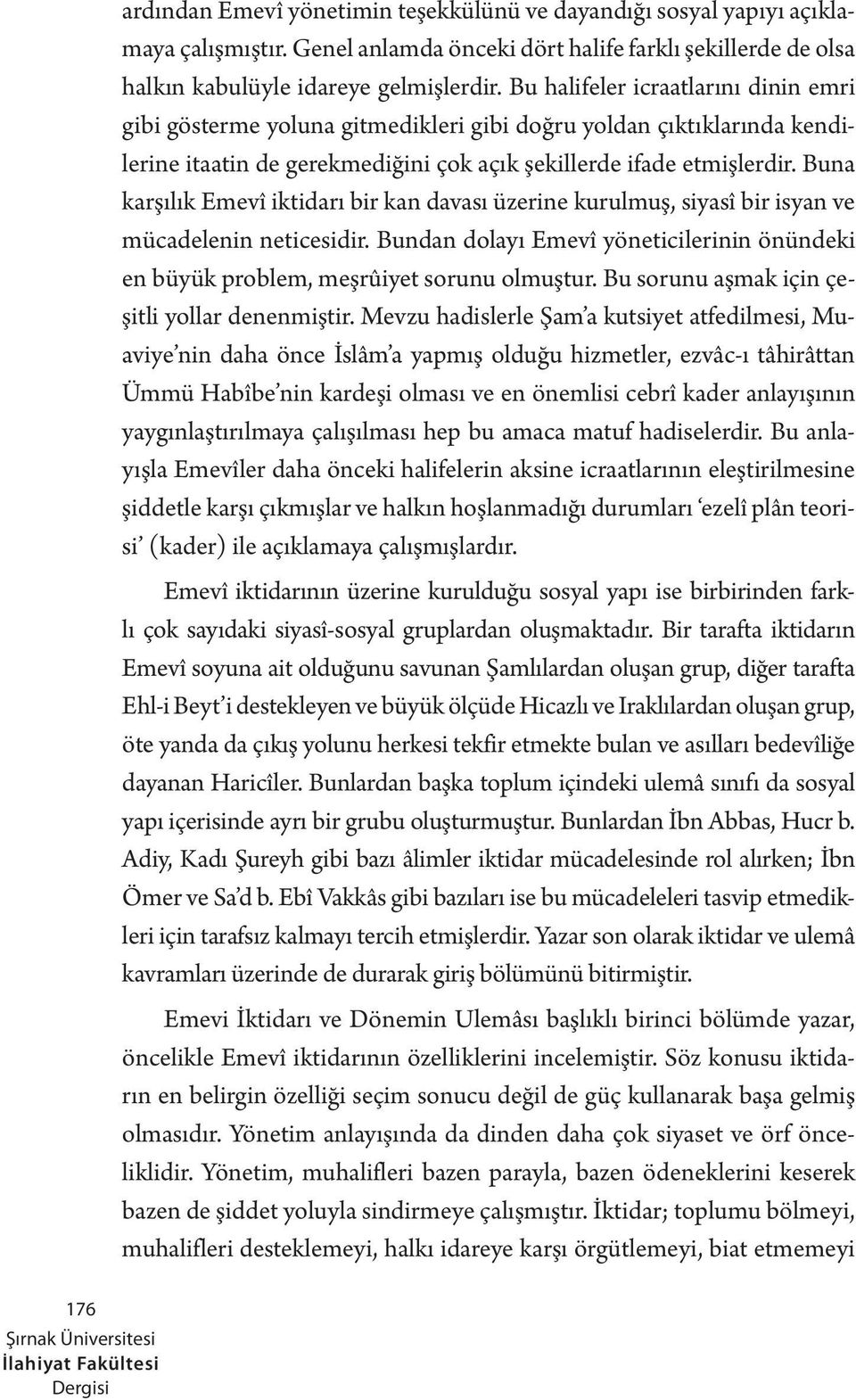 Buna karşılık Emevî iktidarı bir kan davası üzerine kurulmuş, siyasî bir isyan ve mücadelenin neticesidir. Bundan dolayı Emevî yöneticilerinin önündeki en büyük problem, meşrûiyet sorunu olmuştur.