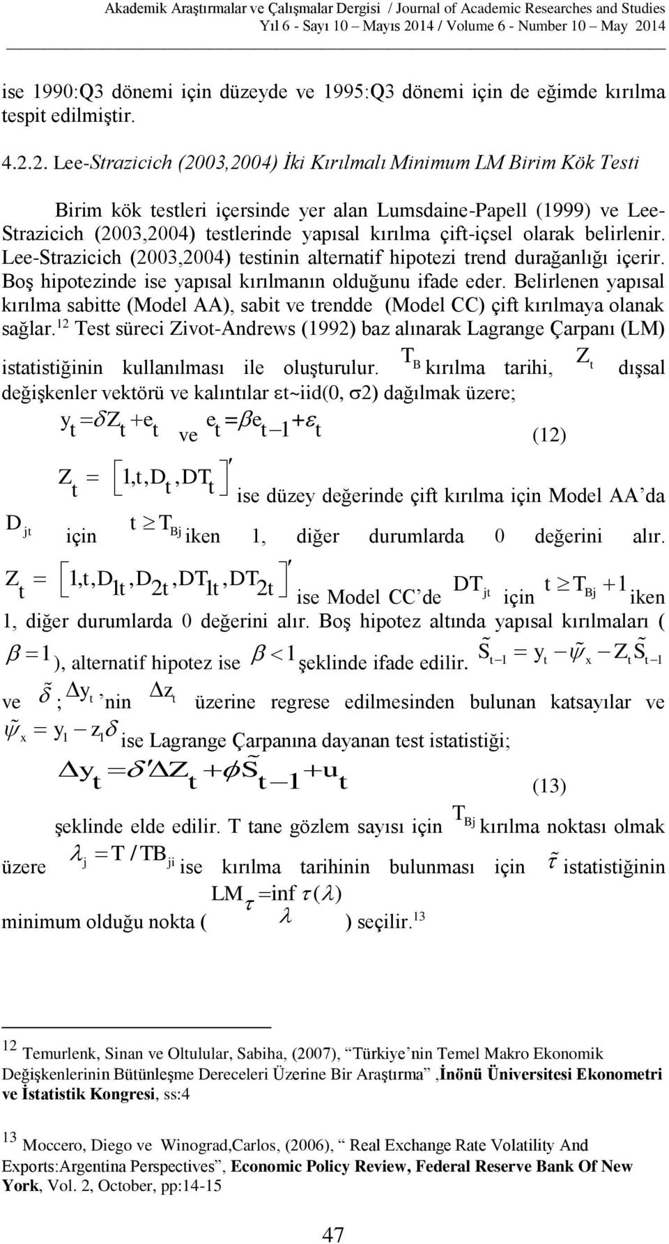 belirlenir. Lee-Srazicich (003,004) esinin alernaif hipoezi rend durağanlığı içerir. Boş hipoezinde ise yapısal kırılmanın olduğunu ifade eder.