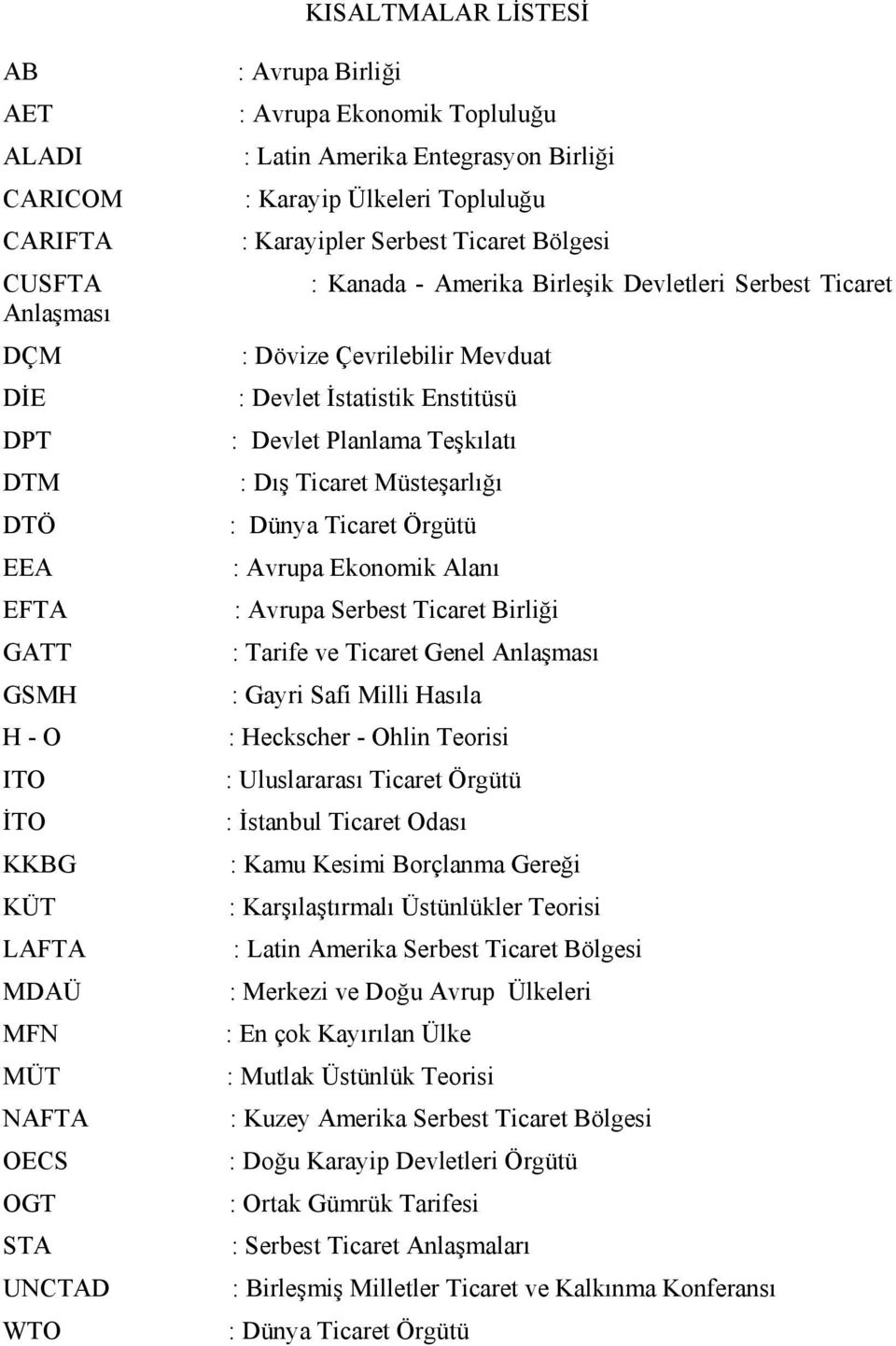 Çevrilebilir Mevduat : Devlet İstatistik Enstitüsü : Devlet Planlama Teşkılatı : Dış Ticaret Müsteşarlığı : Dünya Ticaret Örgütü : Avrupa Ekonomik Alanı : Avrupa Serbest Ticaret Birliği : Tarife ve