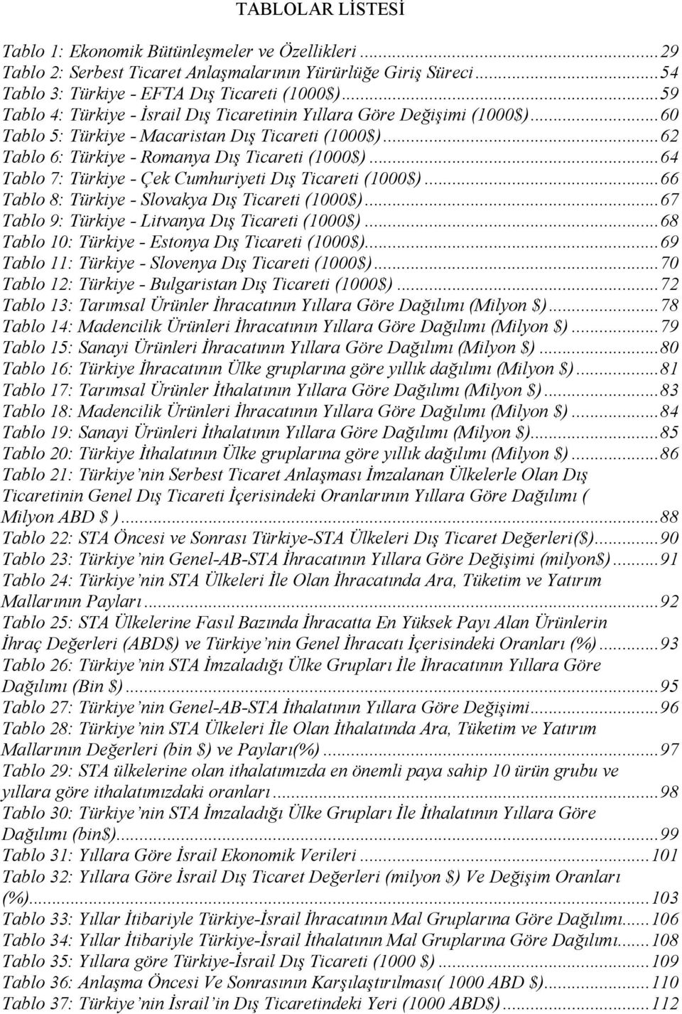 ..64 Tablo 7: Türkiye - Çek Cumhuriyeti Dış Ticareti (1000$)...66 Tablo 8: Türkiye - Slovakya Dış Ticareti (1000$)...67 Tablo 9: Türkiye - Litvanya Dış Ticareti (1000$).