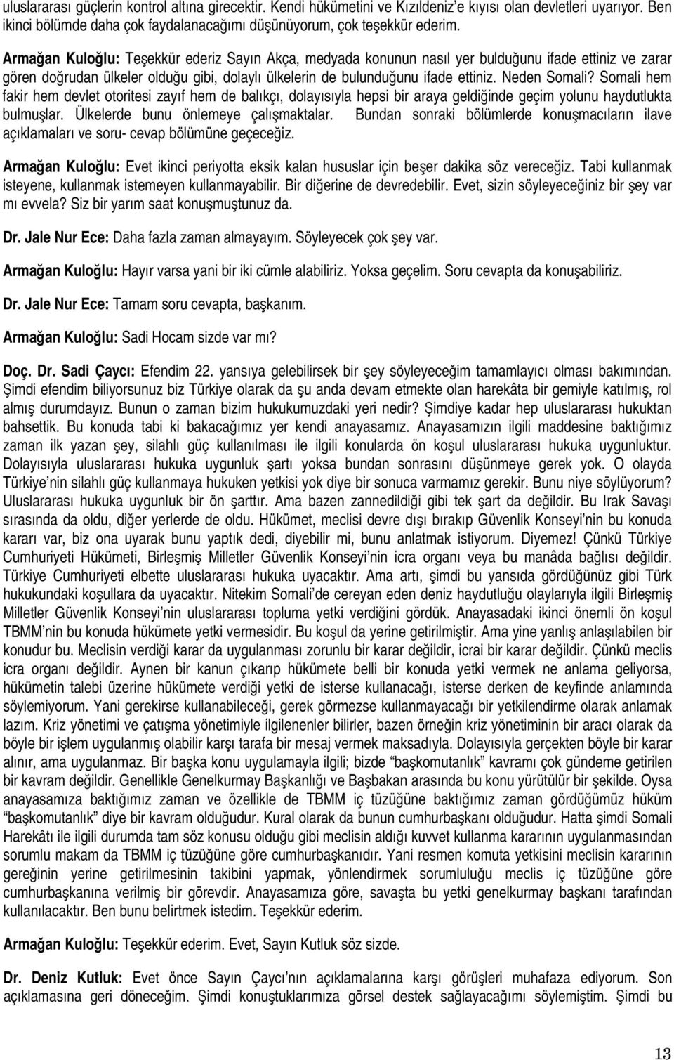 Neden Somali? Somali hem fakir hem devlet otoritesi zayıf hem de balıkçı, dolayısıyla hepsi bir araya geldiğinde geçim yolunu haydutlukta bulmuşlar. Ülkelerde bunu önlemeye çalışmaktalar.