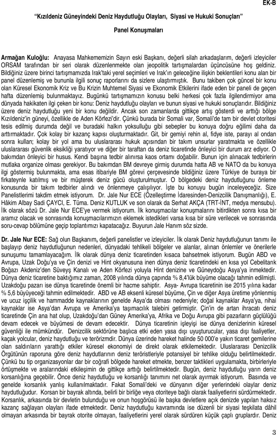 Bildiğiniz üzere birinci tartışmamızda Irak taki yerel seçimleri ve Irak ın geleceğine ilişkin beklentileri konu alan bir panel düzenlemiş ve bununla ilgili sonuç raporlarını da sizlere ulaştırmıştık.