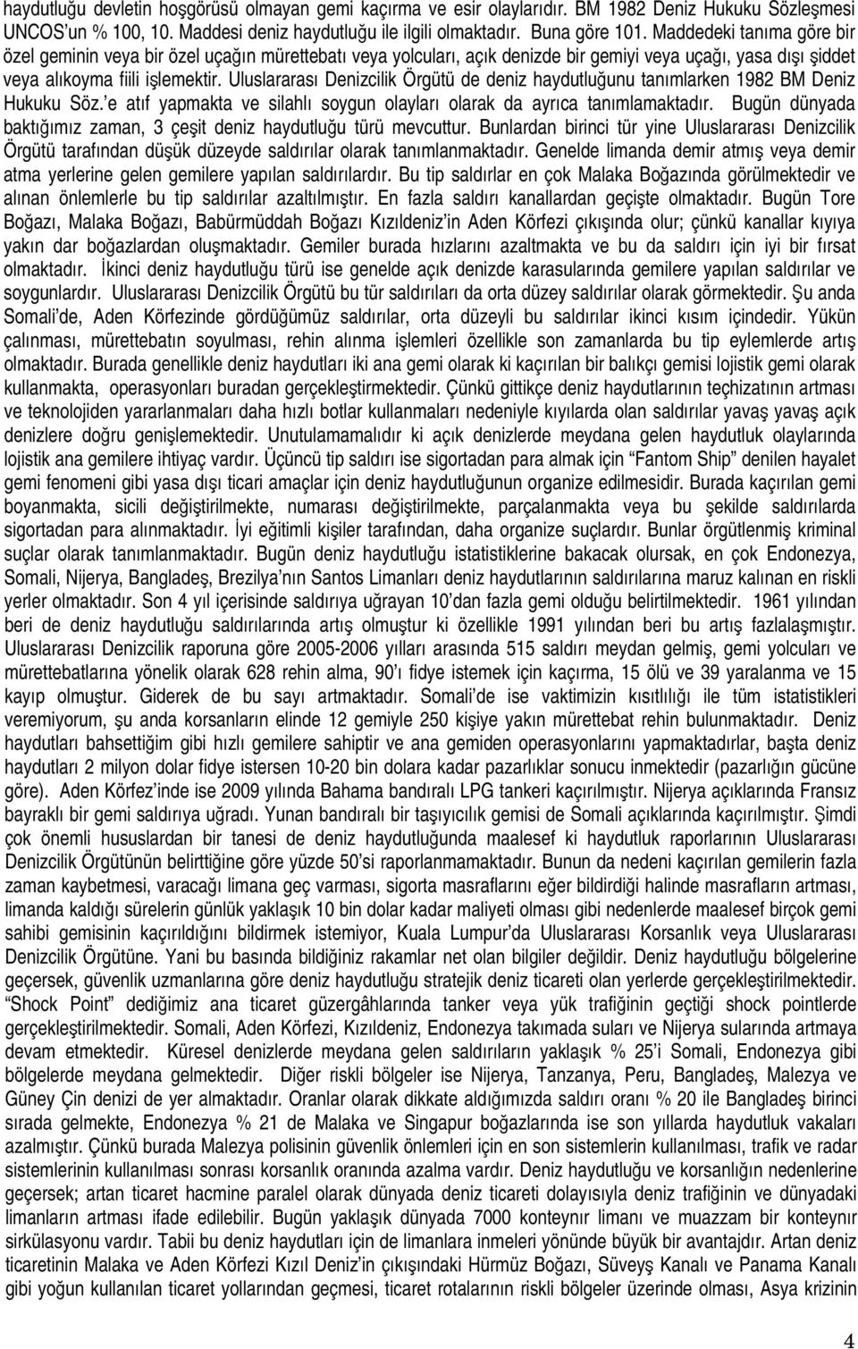 Uluslararası Denizcilik Örgütü de deniz haydutluğunu tanımlarken 1982 BM Deniz Hukuku Söz. e atıf yapmakta ve silahlı soygun olayları olarak da ayrıca tanımlamaktadır.