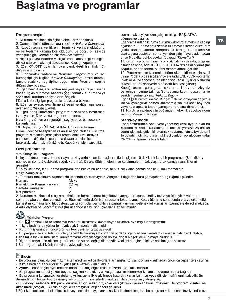 Hiçbir çamaşırın kapak ve ilişkin conta arasına girmediğine dikkat ederek makineyi doldurunuz. Kapağı kapatınız. 5. Eğer ON/OFF uyarı lambası yanık değil ise, ilişkin düğmesine basınız. 6.