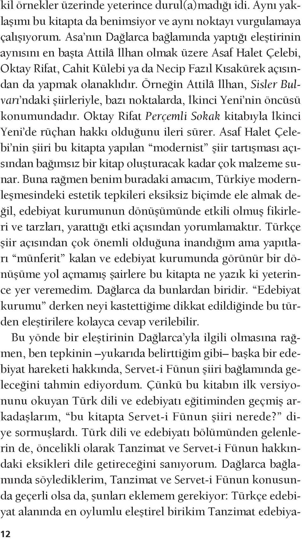 Örneğin Attilâ İlhan, Sisler Bulvarı ndaki şiirleriyle, bazı noktalarda, İkinci Yeni nin öncüsü konumundadır. Oktay Rifat Perçemli Sokak kitabıyla İkinci Yeni de rüçhan hakkı olduğunu ileri sürer.