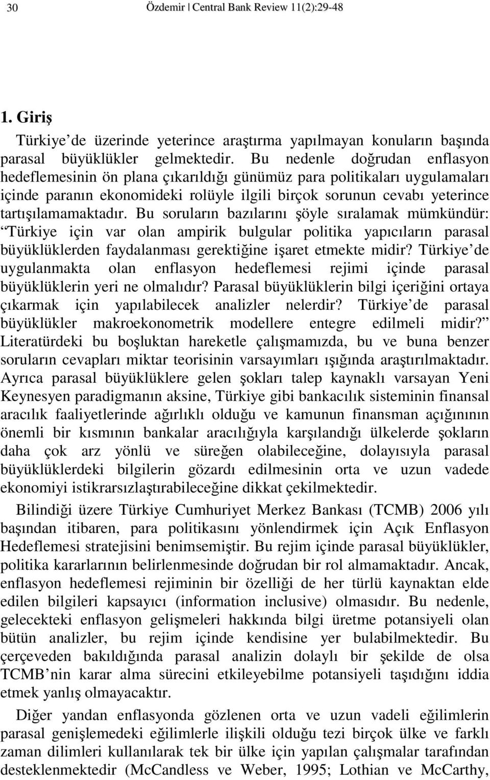 Bu soruların bazılarını şöyle sıralamak mümkündür: Türkiye için var olan ampirik bulgular poliika yapıcıların parasal büyüklüklerden faydalanması gerekiğine işare emeke midir?