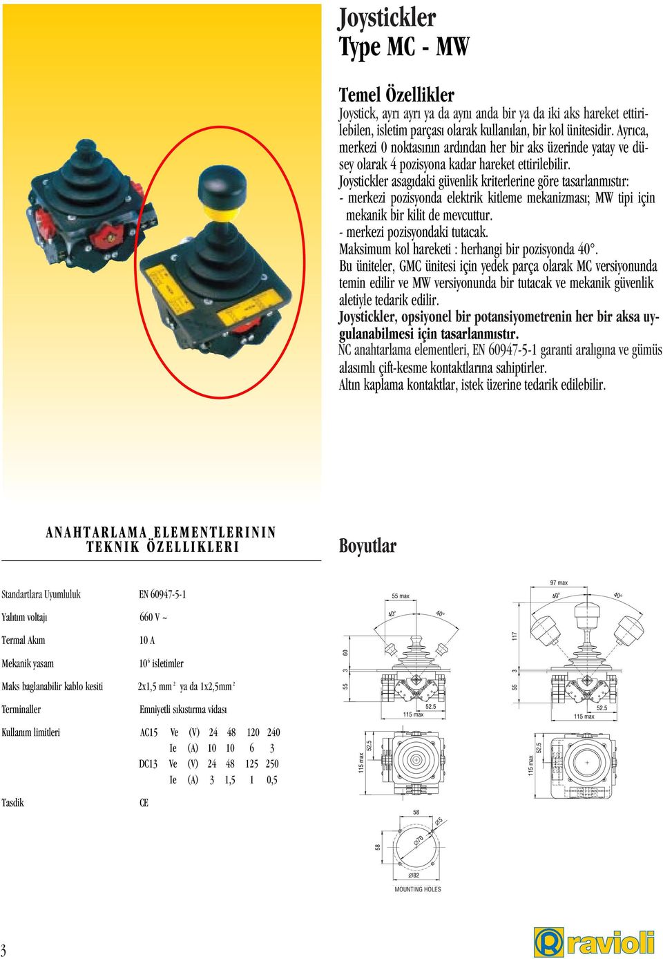 Joystickler asagıdaki güvenlik kriterlerine göre tasarlanmıstır: - merkezi pozisyonda elektrik kitleme mekanizması; MW tipi için mekanik bir kilit de mevcuttur. - merkezi pozisyondaki tutacak.