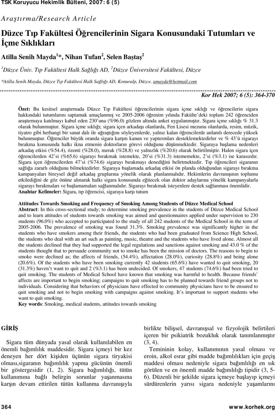 comUT Kor Hek 2007; 6 (5): 364-370 Özet: Bu kesitsel araştırmada Düzce Tıp Fakültesi öğrencilerinin sigara içme sıklığı ve öğrencilerin sigara hakkındaki tutumlarını saptamak amaçlanmış ve 2005-2006