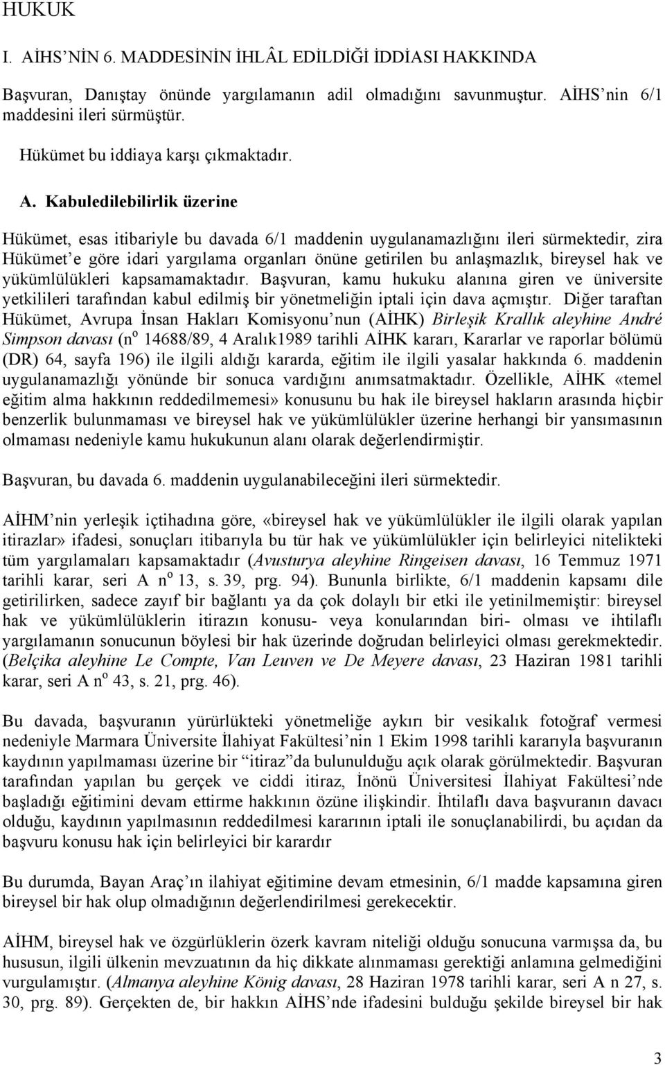 Kabuledilebilirlik üzerine Hükümet, esas itibariyle bu davada 6/1 maddenin uygulanamazlığını ileri sürmektedir, zira Hükümet e göre idari yargılama organları önüne getirilen bu anlaşmazlık, bireysel