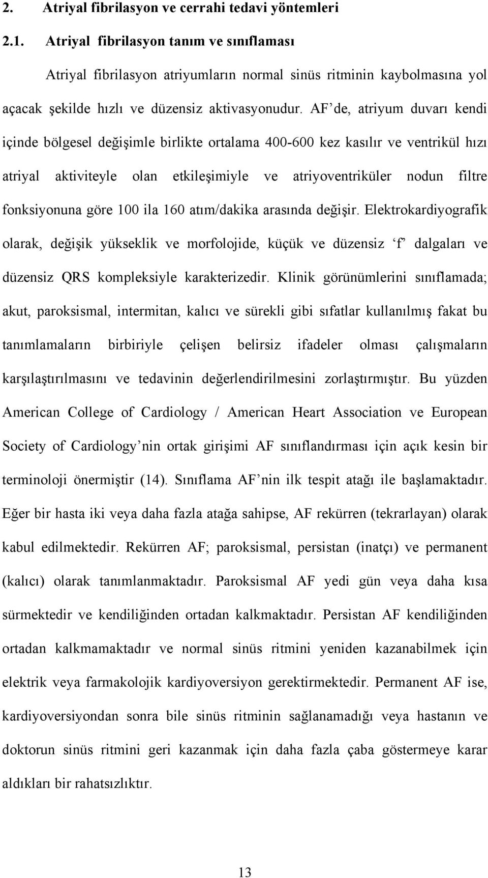 AF de, atriyum duvarı kendi içinde bölgesel değişimle birlikte ortalama 400-600 kez kasılır ve ventrikül hızı atriyal aktiviteyle olan etkileşimiyle ve atriyoventriküler nodun filtre fonksiyonuna